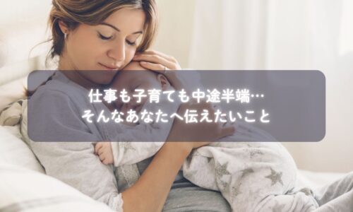 『仕事も子育ても中途半端…そんなあなたへ伝えたいこと』
