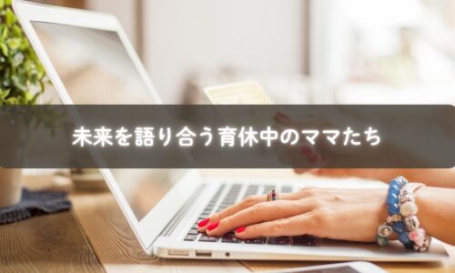 オンライン講座で未来を語り合う育休中のママたち