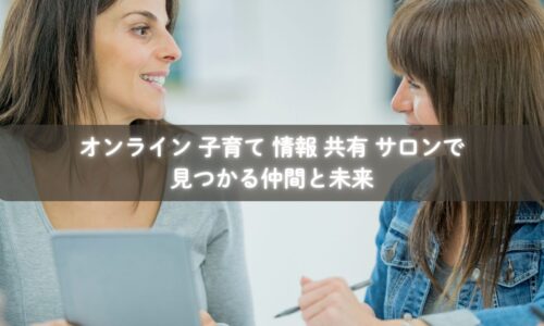 子育ての情報をオンラインサロンで共有する母親たち
