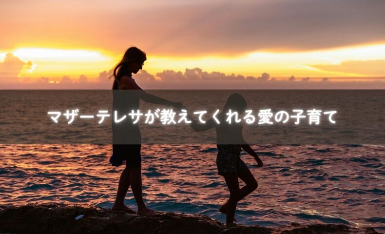 マザーテレサの子育てに活かせる愛の姿勢
