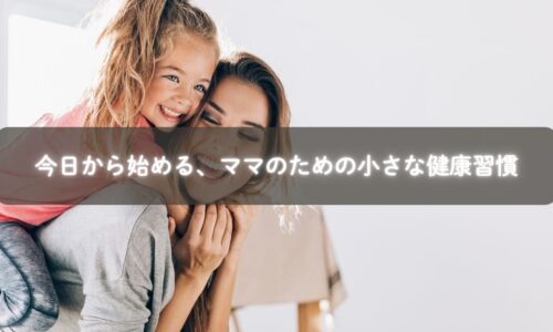 今日から始める、ママのための小さな健康習慣