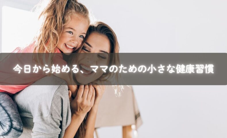 今日から始める、ママのための小さな健康習慣