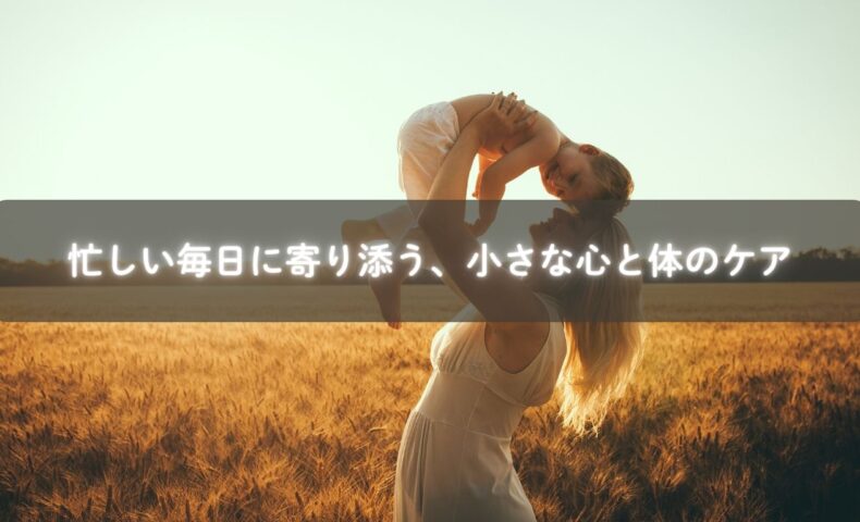 忙しい毎日に寄り添う、小さな心と体のケア